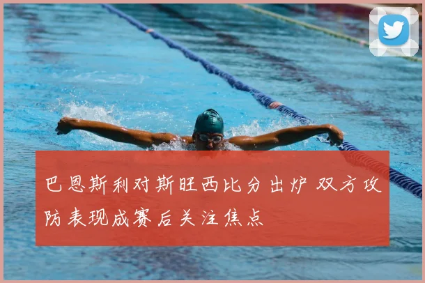 巴恩斯利对斯旺西比分出炉 双方攻防表现成赛后关注焦点