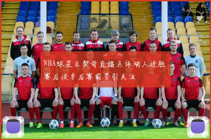 NBA球星东契奇直播点评湖人连胜 赛后谈季后赛前景引关注