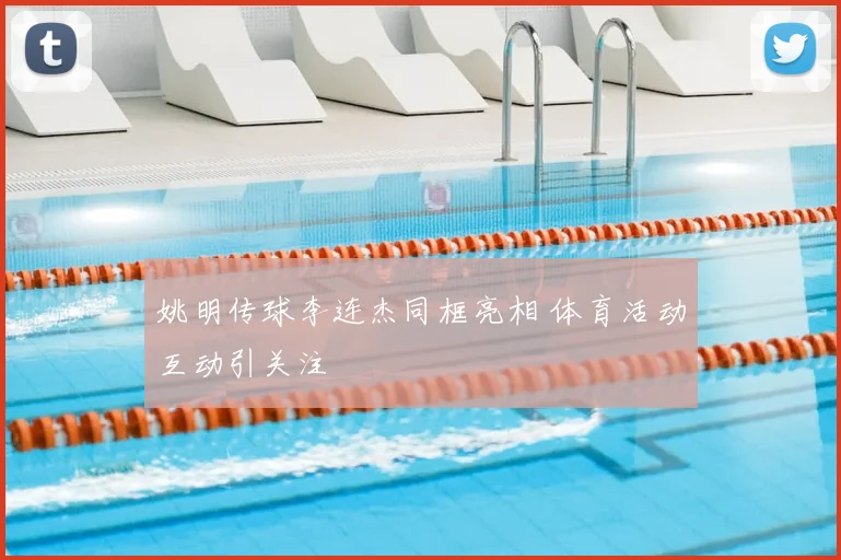 姚明传球李连杰同框亮相 体育活动互动引关注